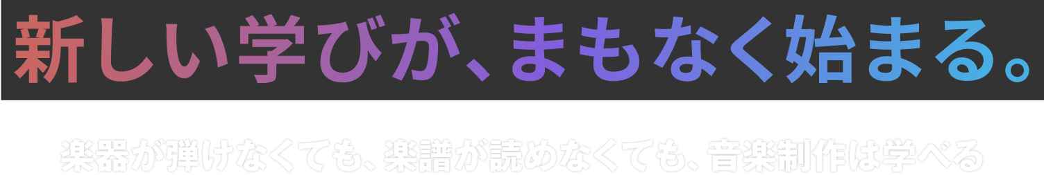 新しい学びが、まもなく始まる。楽器が弾けなくても、楽譜が読めなくても、音楽制作は学べる